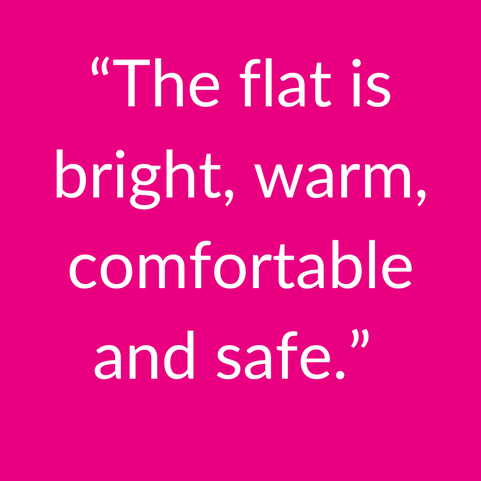 Quote saying: “The flat is bright, warm, comfortable and safe.”