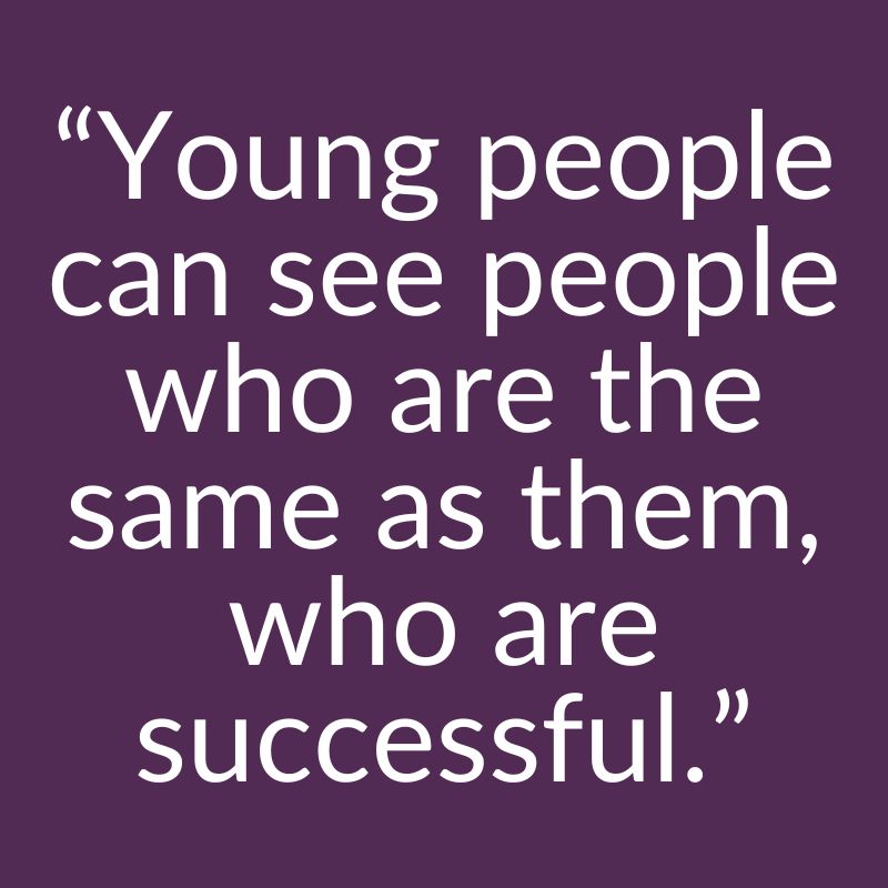 "Young people can see people who are the same as them, who are successful."